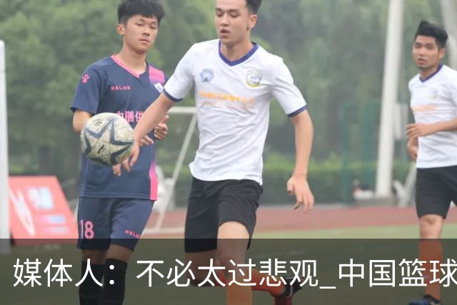 媒体人：不必太过悲观 中国篮球人口基数庞大&迟早触底反弹