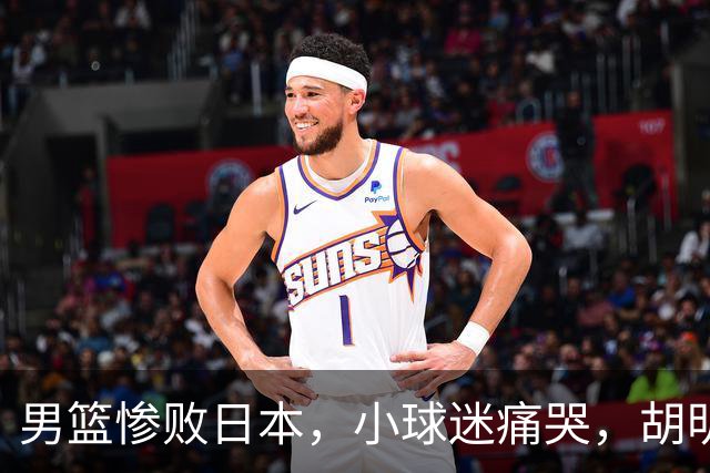 男篮惨败日本，小球迷痛哭，胡明轩自责不够狠，郭士强甩锅：赛前早已强调
